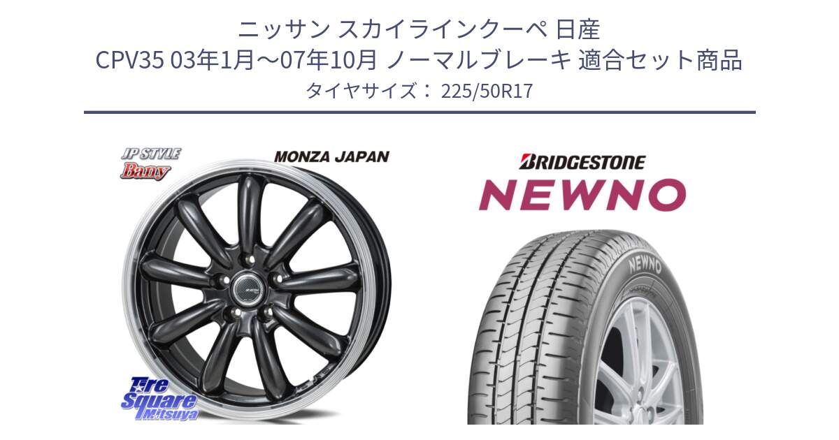 ニッサン スカイラインクーペ 日産 CPV35 03年1月～07年10月 ノーマルブレーキ 用セット商品です。JP STYLE Bany  ホイール  17インチ と NEWNO ニューノ サマータイヤ 225/50R17 の組合せ商品です。