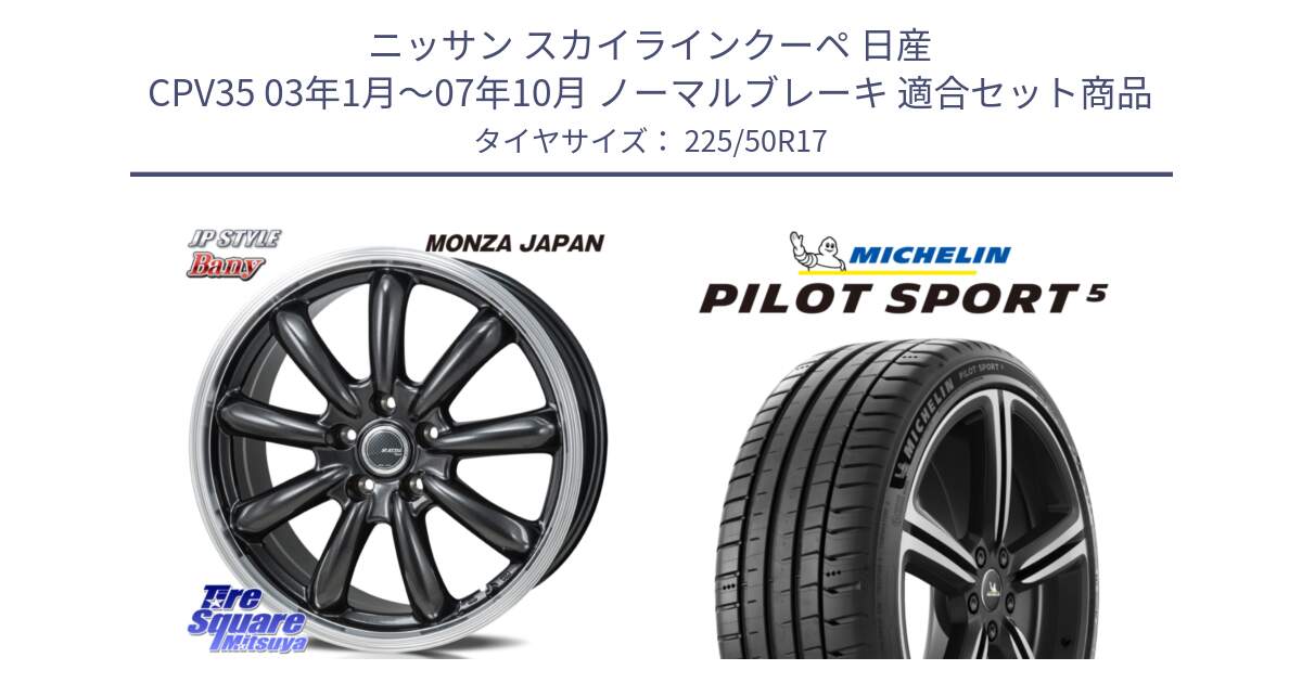 ニッサン スカイラインクーペ 日産 CPV35 03年1月～07年10月 ノーマルブレーキ 用セット商品です。JP STYLE Bany  ホイール  17インチ と PILOT SPORT5 パイロットスポーツ5 (98Y) XL 正規 225/50R17 の組合せ商品です。