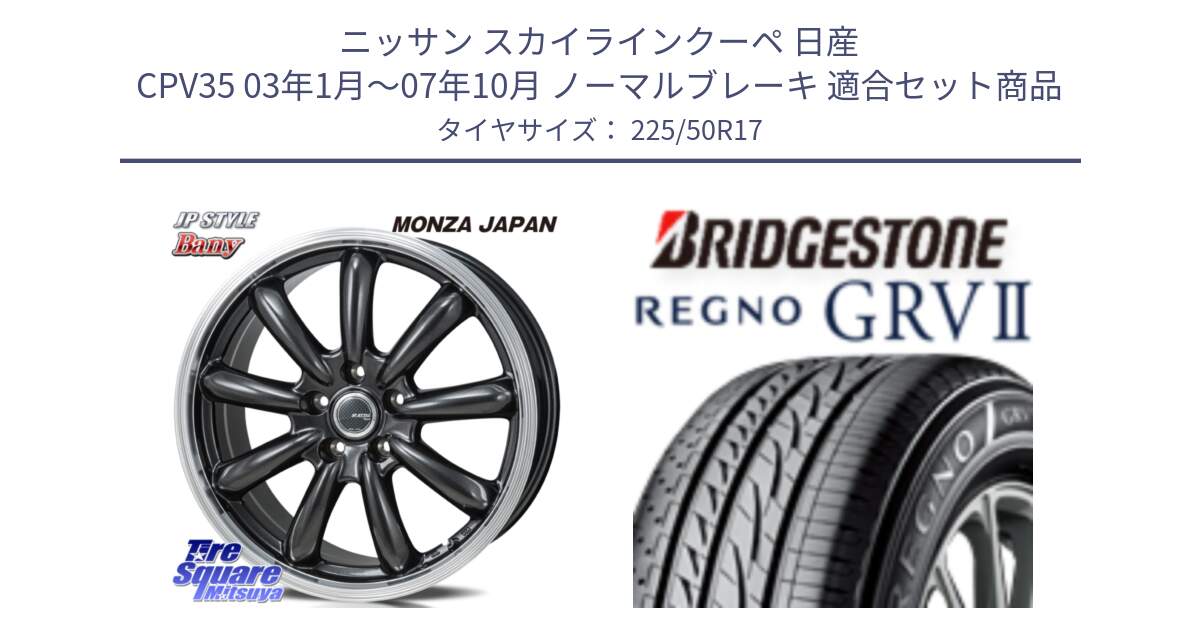 ニッサン スカイラインクーペ 日産 CPV35 03年1月～07年10月 ノーマルブレーキ 用セット商品です。JP STYLE Bany  ホイール  17インチ と REGNO レグノ GRV2 GRV-2サマータイヤ 225/50R17 の組合せ商品です。