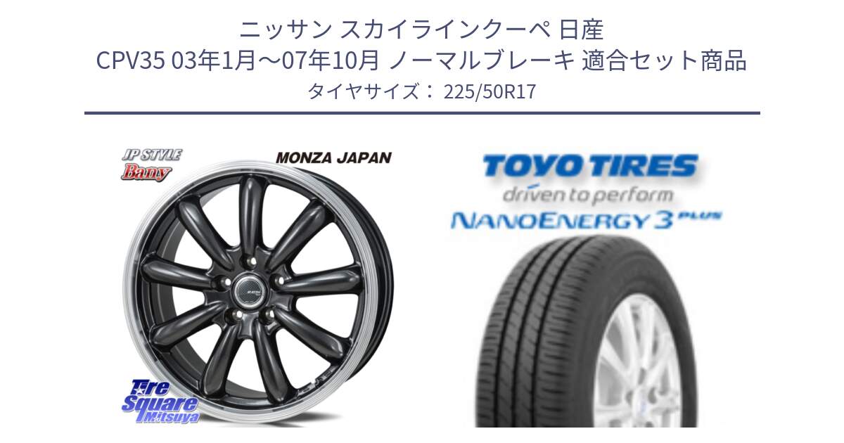 ニッサン スカイラインクーペ 日産 CPV35 03年1月～07年10月 ノーマルブレーキ 用セット商品です。JP STYLE Bany  ホイール  17インチ と トーヨー ナノエナジー3プラス 高インチ特価 サマータイヤ 225/50R17 の組合せ商品です。