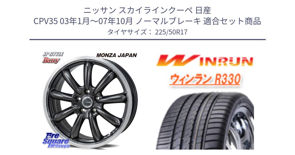 ニッサン スカイラインクーペ 日産 CPV35 03年1月～07年10月 ノーマルブレーキ 用セット商品です。JP STYLE Bany  ホイール  17インチ と R330 サマータイヤ 225/50R17 の組合せ商品です。