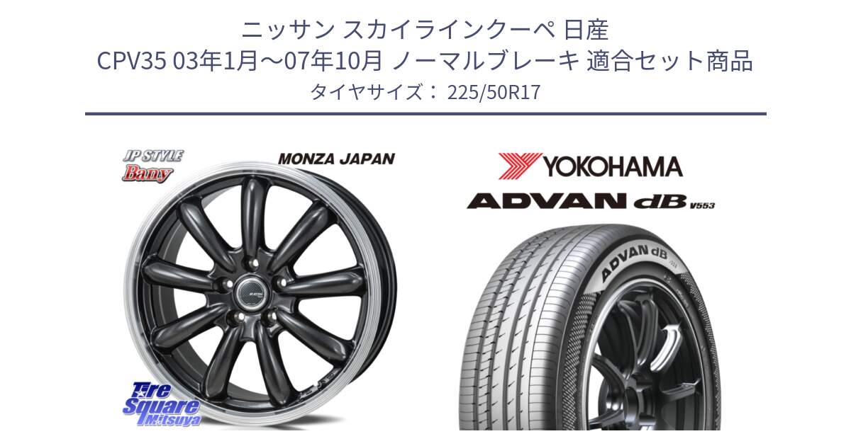 ニッサン スカイラインクーペ 日産 CPV35 03年1月～07年10月 ノーマルブレーキ 用セット商品です。JP STYLE Bany  ホイール  17インチ と R9085 ヨコハマ ADVAN dB V553 225/50R17 の組合せ商品です。