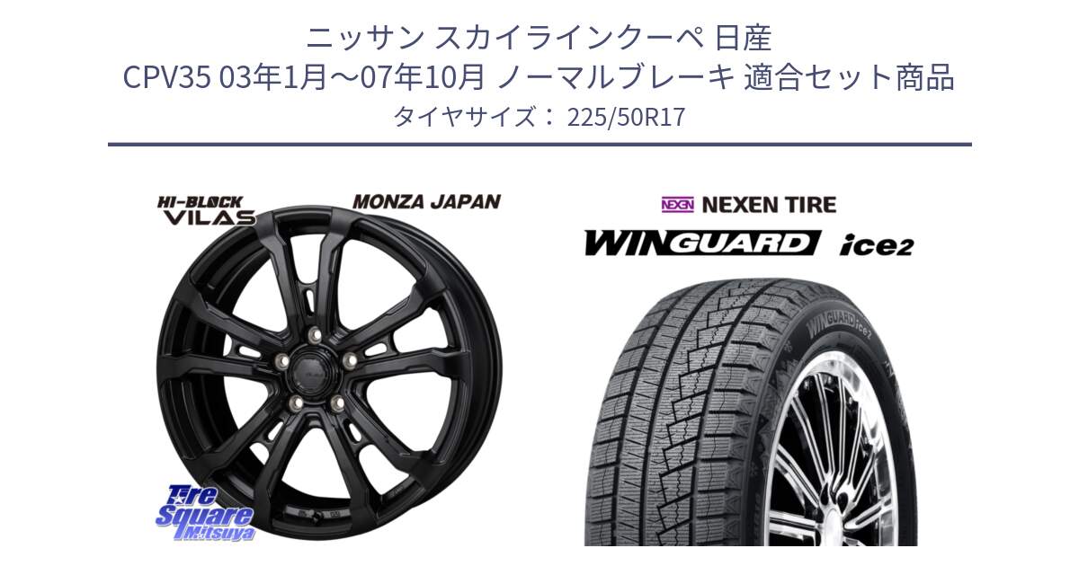 ニッサン スカイラインクーペ 日産 CPV35 03年1月～07年10月 ノーマルブレーキ 用セット商品です。HI-BLOCK VILAS 17インチ と WINGUARD ice2 スタッドレス  2024年製 225/50R17 の組合せ商品です。