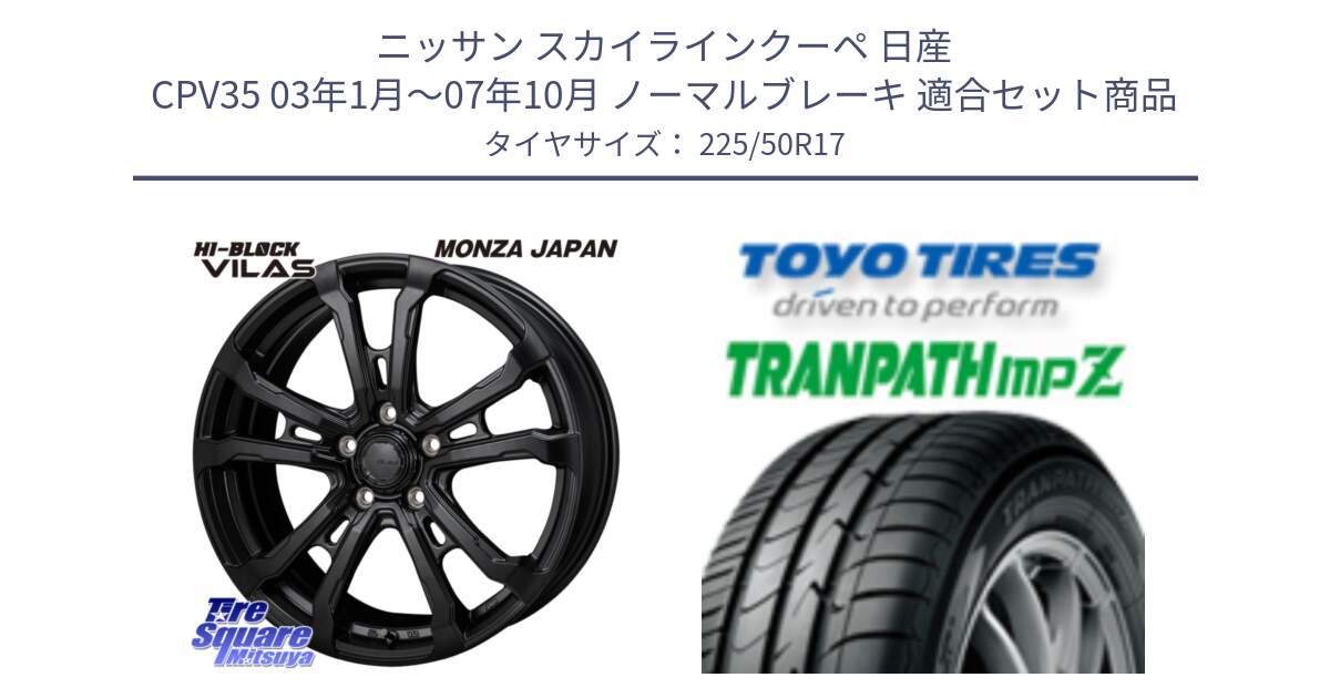 ニッサン スカイラインクーペ 日産 CPV35 03年1月～07年10月 ノーマルブレーキ 用セット商品です。HI-BLOCK VILAS 17インチ と トーヨー トランパス MPZ ミニバン TRANPATH サマータイヤ 225/50R17 の組合せ商品です。