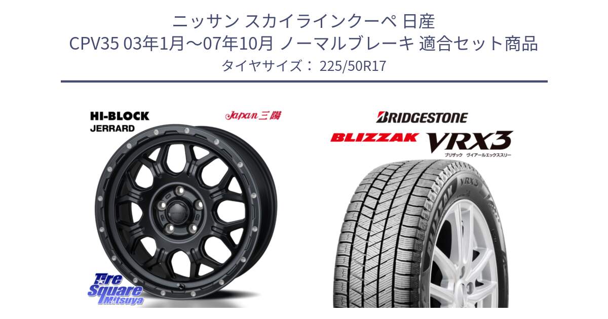 ニッサン スカイラインクーペ 日産 CPV35 03年1月～07年10月 ノーマルブレーキ 用セット商品です。HI-BLOCK JERRARD ホイール 4本 17インチ と ブリザック BLIZZAK VRX3 スタッドレス 225/50R17 の組合せ商品です。