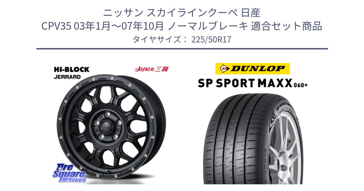 ニッサン スカイラインクーペ 日産 CPV35 03年1月～07年10月 ノーマルブレーキ 用セット商品です。HI-BLOCK JERRARD ホイール 4本 17インチ と ダンロップ SP SPORT MAXX 060+ スポーツマックス  225/50R17 の組合せ商品です。