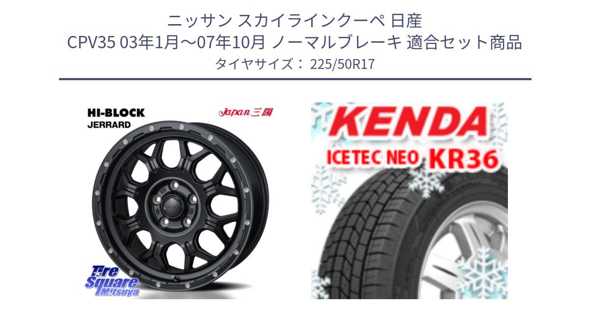 ニッサン スカイラインクーペ 日産 CPV35 03年1月～07年10月 ノーマルブレーキ 用セット商品です。HI-BLOCK JERRARD ホイール 4本 17インチ と ケンダ KR36 ICETEC NEO アイステックネオ 2024年製 スタッドレスタイヤ 225/50R17 の組合せ商品です。