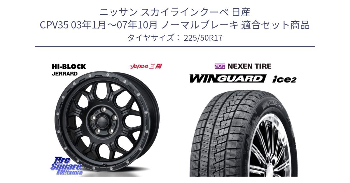 ニッサン スカイラインクーペ 日産 CPV35 03年1月～07年10月 ノーマルブレーキ 用セット商品です。HI-BLOCK JERRARD ホイール 4本 17インチ と WINGUARD ice2 スタッドレス  2024年製 225/50R17 の組合せ商品です。