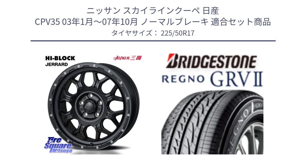 ニッサン スカイラインクーペ 日産 CPV35 03年1月～07年10月 ノーマルブレーキ 用セット商品です。HI-BLOCK JERRARD ホイール 4本 17インチ と REGNO レグノ GRV2 GRV-2サマータイヤ 225/50R17 の組合せ商品です。