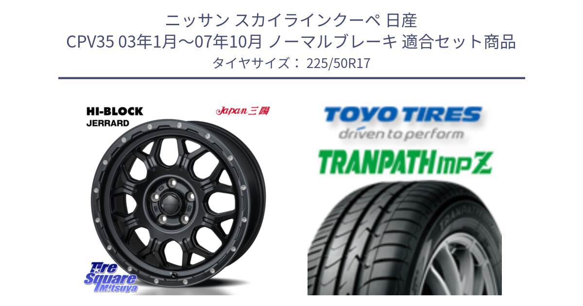 ニッサン スカイラインクーペ 日産 CPV35 03年1月～07年10月 ノーマルブレーキ 用セット商品です。HI-BLOCK JERRARD ホイール 4本 17インチ と トーヨー トランパス MPZ ミニバン TRANPATH サマータイヤ 225/50R17 の組合せ商品です。