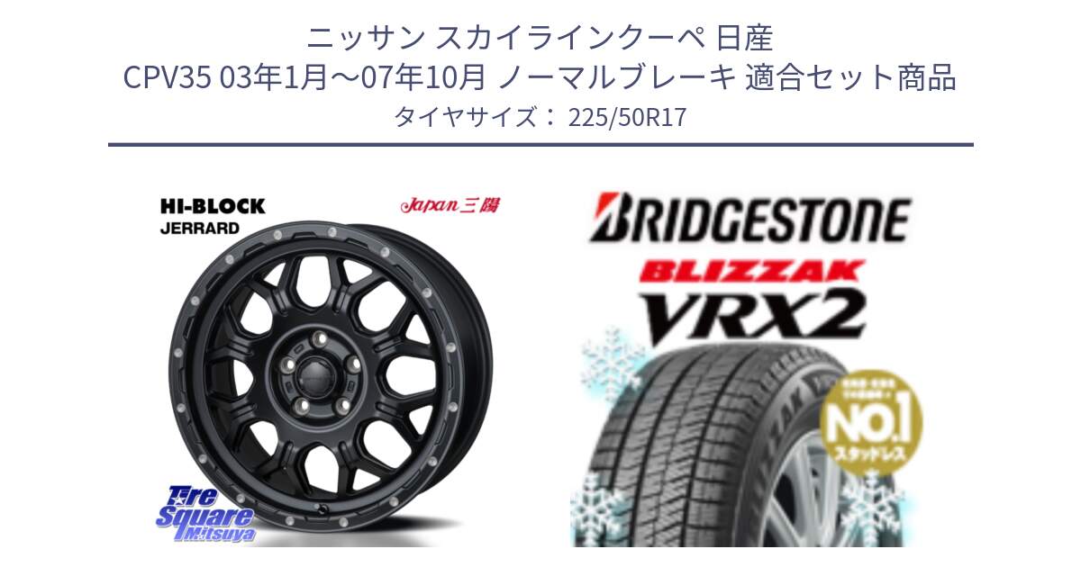 ニッサン スカイラインクーペ 日産 CPV35 03年1月～07年10月 ノーマルブレーキ 用セット商品です。HI-BLOCK JERRARD ホイール 4本 17インチ と ブリザック VRX2 スタッドレス ● 225/50R17 の組合せ商品です。