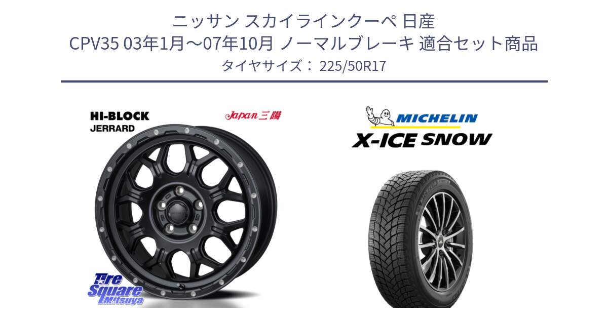 ニッサン スカイラインクーペ 日産 CPV35 03年1月～07年10月 ノーマルブレーキ 用セット商品です。HI-BLOCK JERRARD ホイール 4本 17インチ と X-ICE SNOW エックスアイススノー XICE SNOW 2024年製 スタッドレス 正規品 225/50R17 の組合せ商品です。