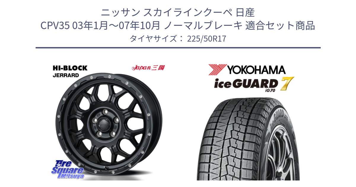 ニッサン スカイラインクーペ 日産 CPV35 03年1月～07年10月 ノーマルブレーキ 用セット商品です。HI-BLOCK JERRARD ホイール 4本 17インチ と R7128 ice GUARD7 IG70  アイスガード スタッドレス 225/50R17 の組合せ商品です。