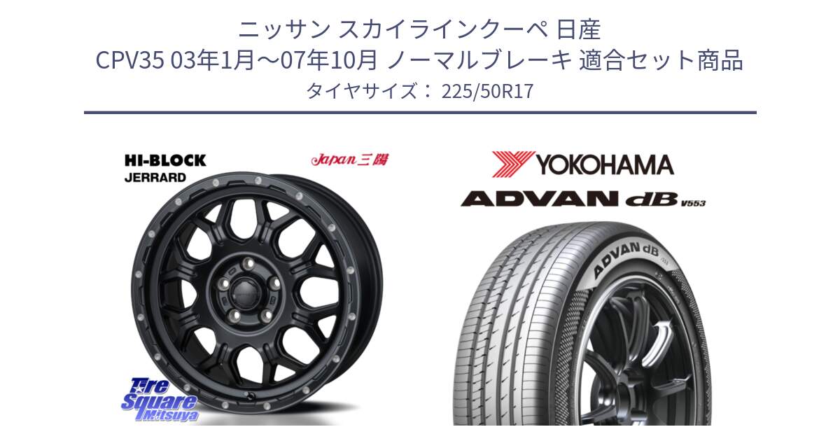 ニッサン スカイラインクーペ 日産 CPV35 03年1月～07年10月 ノーマルブレーキ 用セット商品です。HI-BLOCK JERRARD ホイール 4本 17インチ と R9085 ヨコハマ ADVAN dB V553 225/50R17 の組合せ商品です。