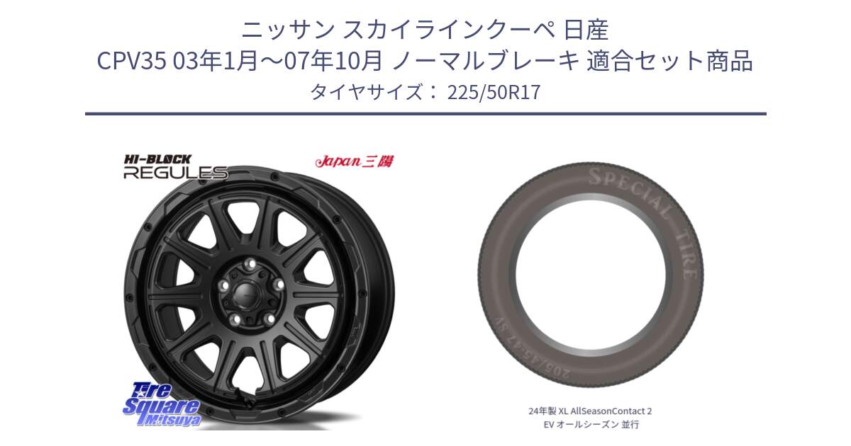 ニッサン スカイラインクーペ 日産 CPV35 03年1月～07年10月 ノーマルブレーキ 用セット商品です。HI-BLOCK REGULES BK 17インチ と 24年製 XL AllSeasonContact 2 EV オールシーズン 並行 225/50R17 の組合せ商品です。