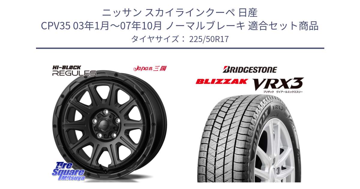 ニッサン スカイラインクーペ 日産 CPV35 03年1月～07年10月 ノーマルブレーキ 用セット商品です。HI-BLOCK REGULES BK 17インチ と ブリザック BLIZZAK VRX3 スタッドレス 225/50R17 の組合せ商品です。