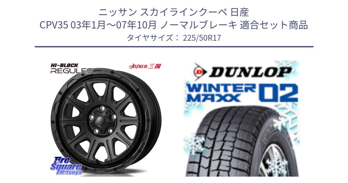 ニッサン スカイラインクーペ 日産 CPV35 03年1月～07年10月 ノーマルブレーキ 用セット商品です。HI-BLOCK REGULES BK 17インチ と ウィンターマックス02 WM02 XL ダンロップ スタッドレス 225/50R17 の組合せ商品です。