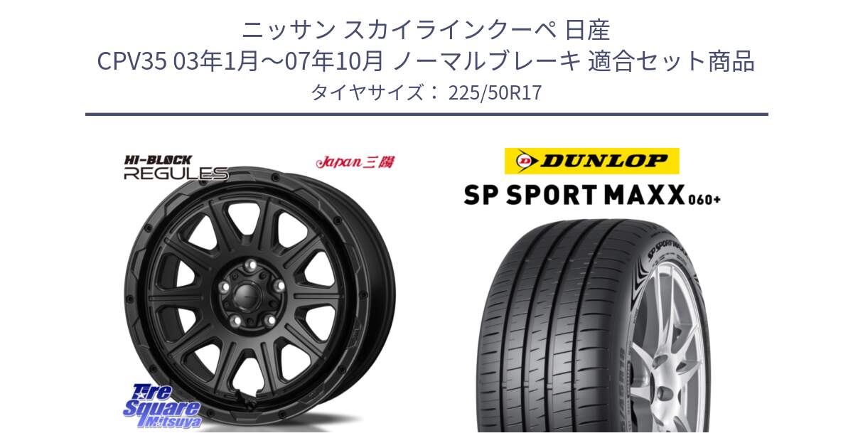 ニッサン スカイラインクーペ 日産 CPV35 03年1月～07年10月 ノーマルブレーキ 用セット商品です。HI-BLOCK REGULES BK 17インチ と ダンロップ SP SPORT MAXX 060+ スポーツマックス  225/50R17 の組合せ商品です。