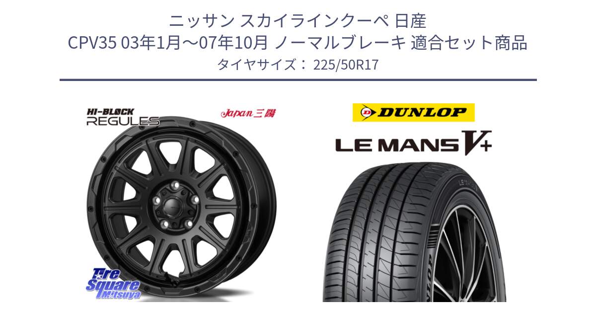 ニッサン スカイラインクーペ 日産 CPV35 03年1月～07年10月 ノーマルブレーキ 用セット商品です。HI-BLOCK REGULES BK 17インチ と ダンロップ LEMANS5+ ルマンV+ 225/50R17 の組合せ商品です。