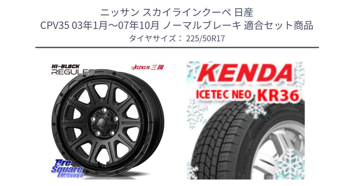 ニッサン スカイラインクーペ 日産 CPV35 03年1月～07年10月 ノーマルブレーキ 用セット商品です。HI-BLOCK REGULES BK 17インチ と ケンダ KR36 ICETEC NEO アイステックネオ 2024年製 スタッドレスタイヤ 225/50R17 の組合せ商品です。