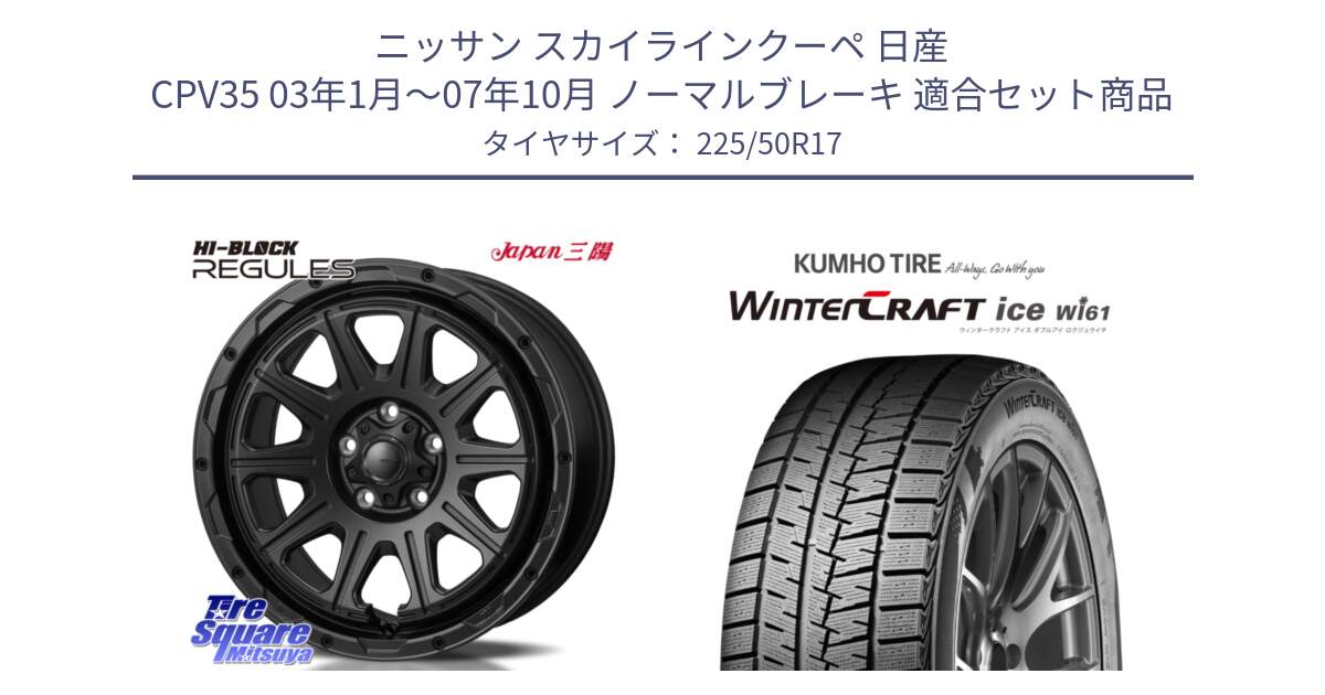 ニッサン スカイラインクーペ 日産 CPV35 03年1月～07年10月 ノーマルブレーキ 用セット商品です。HI-BLOCK REGULES BK 17インチ と WINTERCRAFT ice Wi61 ウィンタークラフト クムホ倉庫 スタッドレスタイヤ 225/50R17 の組合せ商品です。