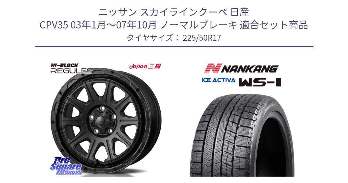 ニッサン スカイラインクーペ 日産 CPV35 03年1月～07年10月 ノーマルブレーキ 用セット商品です。HI-BLOCK REGULES BK 17インチ と WS-1 スタッドレス  2023年製 225/50R17 の組合せ商品です。