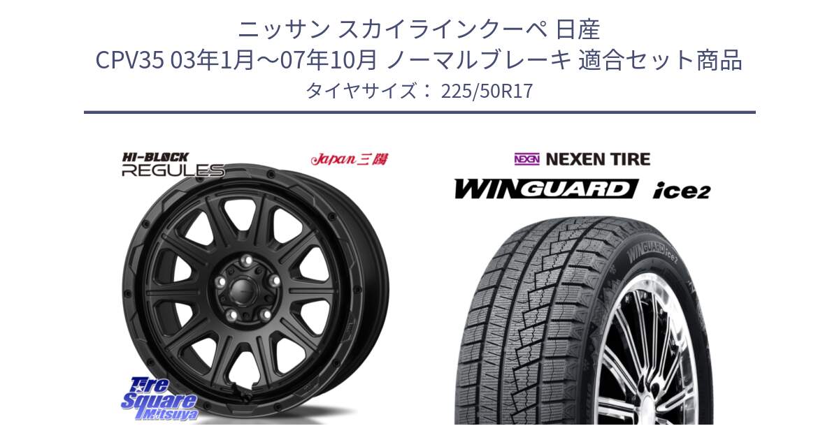 ニッサン スカイラインクーペ 日産 CPV35 03年1月～07年10月 ノーマルブレーキ 用セット商品です。HI-BLOCK REGULES BK 17インチ と WINGUARD ice2 スタッドレス  2024年製 225/50R17 の組合せ商品です。