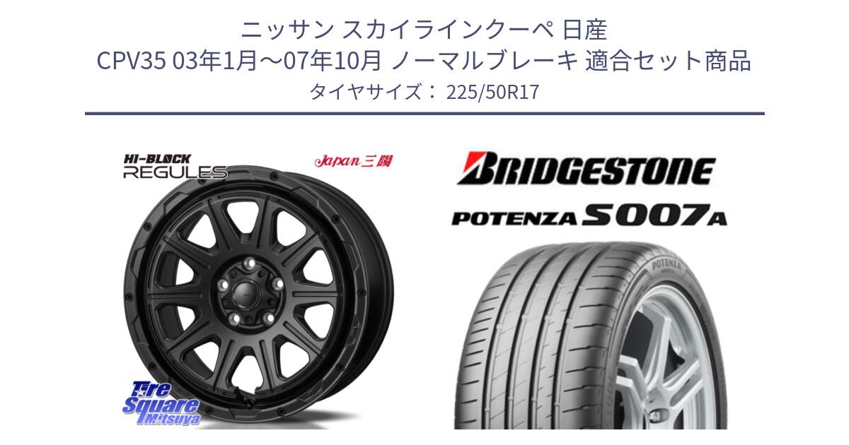 ニッサン スカイラインクーペ 日産 CPV35 03年1月～07年10月 ノーマルブレーキ 用セット商品です。HI-BLOCK REGULES BK 17インチ と POTENZA ポテンザ S007A 【正規品】 サマータイヤ 225/50R17 の組合せ商品です。