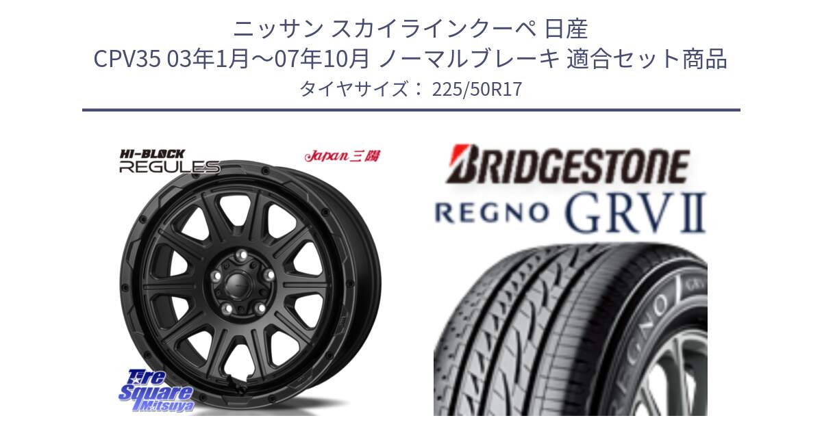 ニッサン スカイラインクーペ 日産 CPV35 03年1月～07年10月 ノーマルブレーキ 用セット商品です。HI-BLOCK REGULES BK 17インチ と REGNO レグノ GRV2 GRV-2サマータイヤ 225/50R17 の組合せ商品です。