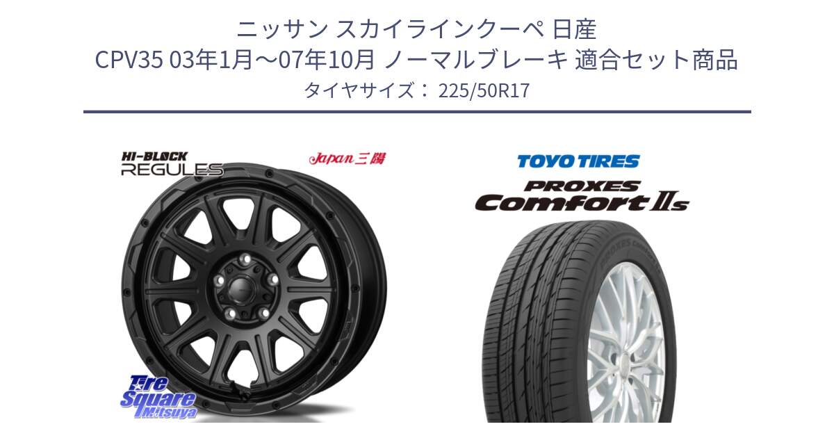 ニッサン スカイラインクーペ 日産 CPV35 03年1月～07年10月 ノーマルブレーキ 用セット商品です。HI-BLOCK REGULES BK 17インチ と トーヨー PROXES Comfort2s プロクセス コンフォート2s サマータイヤ 225/50R17 の組合せ商品です。