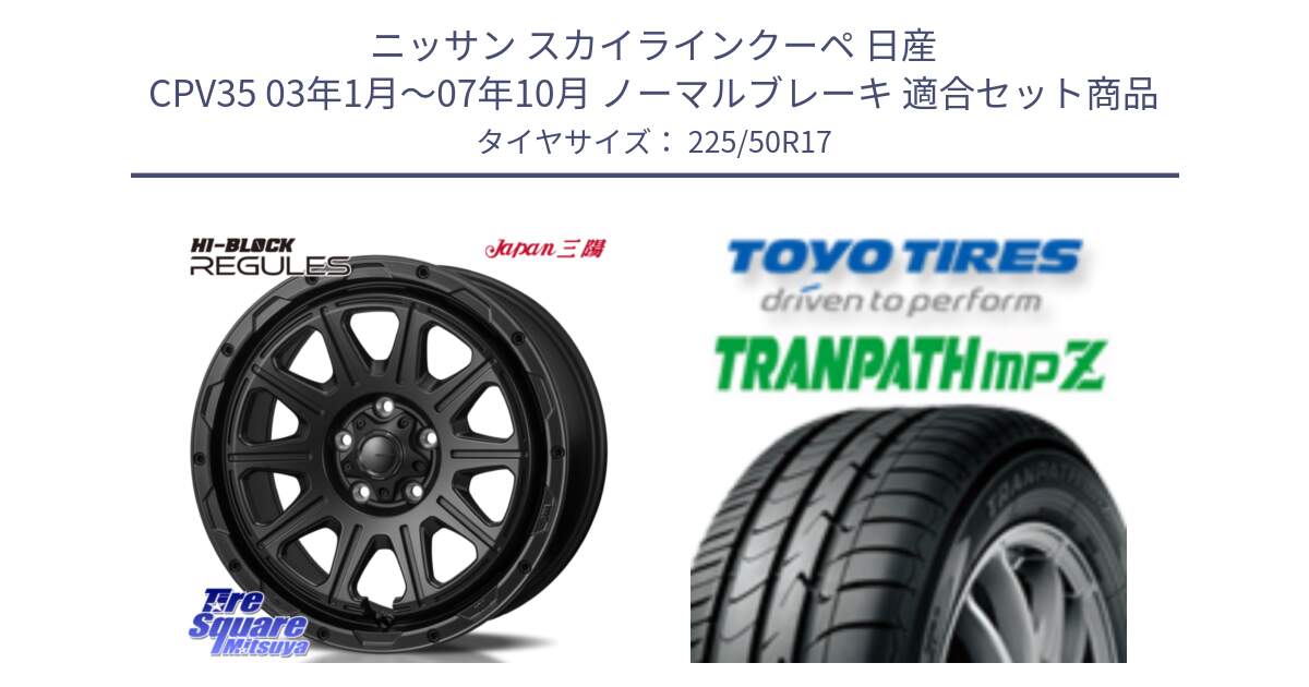 ニッサン スカイラインクーペ 日産 CPV35 03年1月～07年10月 ノーマルブレーキ 用セット商品です。HI-BLOCK REGULES BK 17インチ と トーヨー トランパス MPZ ミニバン TRANPATH サマータイヤ 225/50R17 の組合せ商品です。