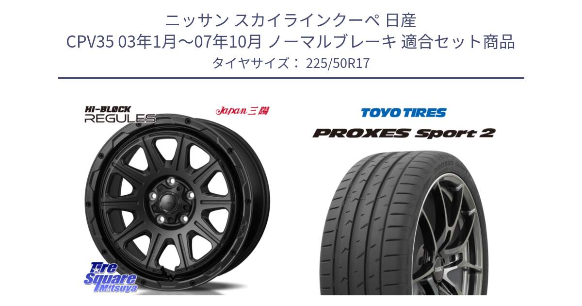 ニッサン スカイラインクーペ 日産 CPV35 03年1月～07年10月 ノーマルブレーキ 用セット商品です。HI-BLOCK REGULES BK 17インチ と トーヨー PROXES Sport2 プロクセススポーツ2 サマータイヤ 225/50R17 の組合せ商品です。