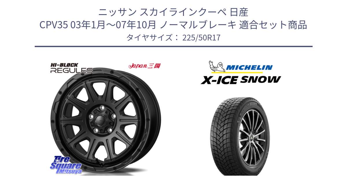 ニッサン スカイラインクーペ 日産 CPV35 03年1月～07年10月 ノーマルブレーキ 用セット商品です。HI-BLOCK REGULES BK 17インチ と X-ICE SNOW エックスアイススノー XICE SNOW 2024年製 スタッドレス 正規品 225/50R17 の組合せ商品です。