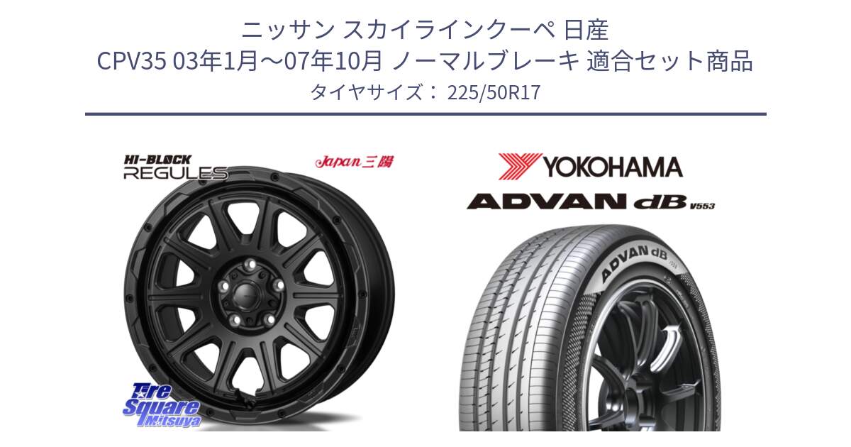 ニッサン スカイラインクーペ 日産 CPV35 03年1月～07年10月 ノーマルブレーキ 用セット商品です。HI-BLOCK REGULES BK 17インチ と R9085 ヨコハマ ADVAN dB V553 225/50R17 の組合せ商品です。