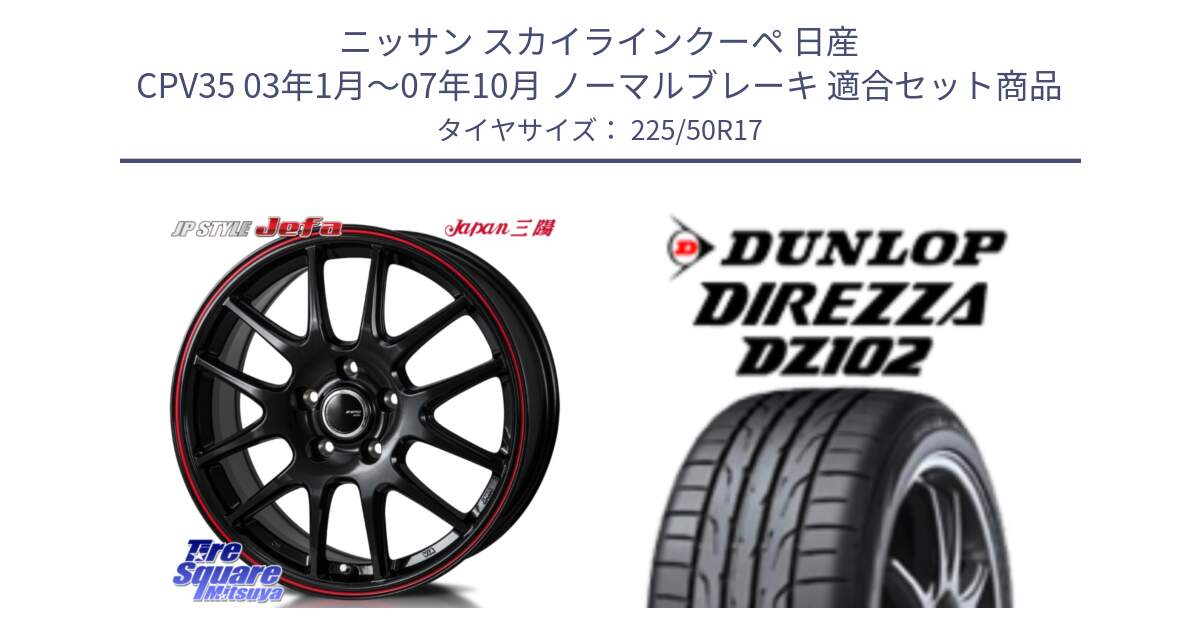 ニッサン スカイラインクーペ 日産 CPV35 03年1月～07年10月 ノーマルブレーキ 用セット商品です。JP STYLE Jefa ジェファ 17インチ と ダンロップ ディレッツァ DZ102 DIREZZA サマータイヤ 225/50R17 の組合せ商品です。