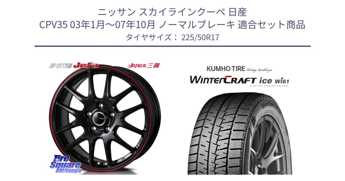 ニッサン スカイラインクーペ 日産 CPV35 03年1月～07年10月 ノーマルブレーキ 用セット商品です。JP STYLE Jefa ジェファ 17インチ と WINTERCRAFT ice Wi61 ウィンタークラフト クムホ倉庫 スタッドレスタイヤ 225/50R17 の組合せ商品です。