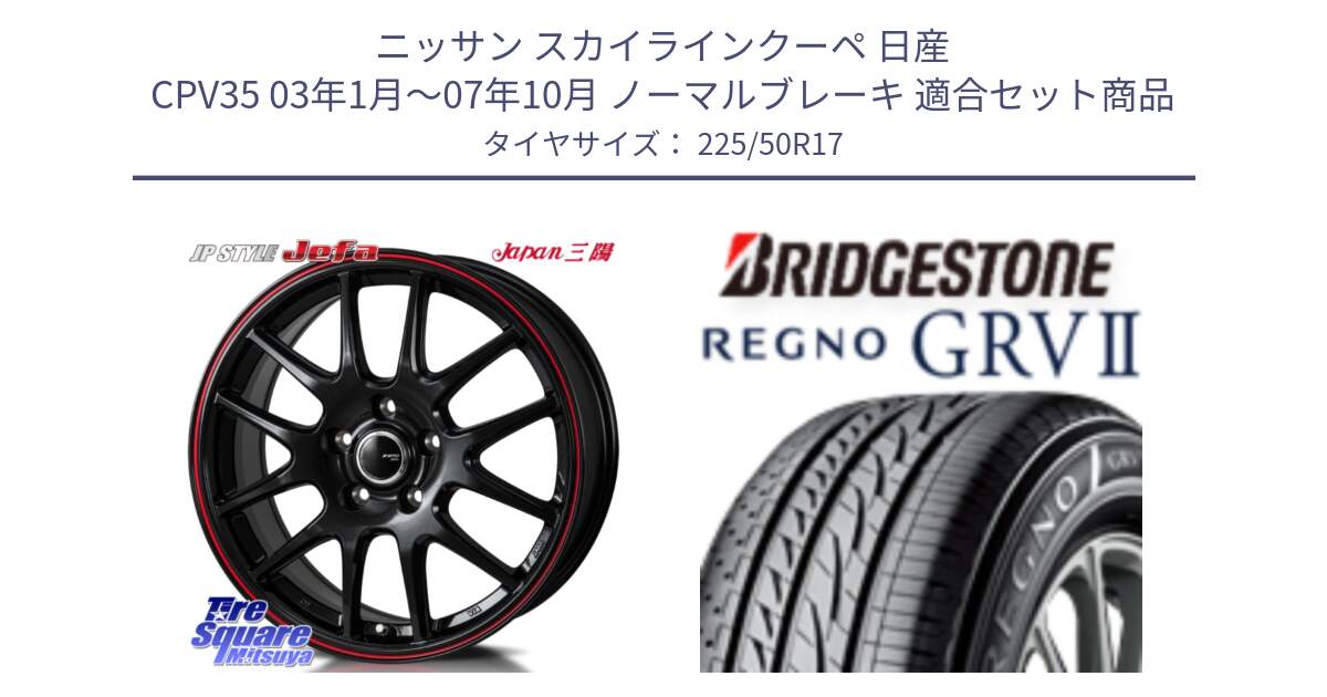 ニッサン スカイラインクーペ 日産 CPV35 03年1月～07年10月 ノーマルブレーキ 用セット商品です。JP STYLE Jefa ジェファ 17インチ と REGNO レグノ GRV2 GRV-2サマータイヤ 225/50R17 の組合せ商品です。