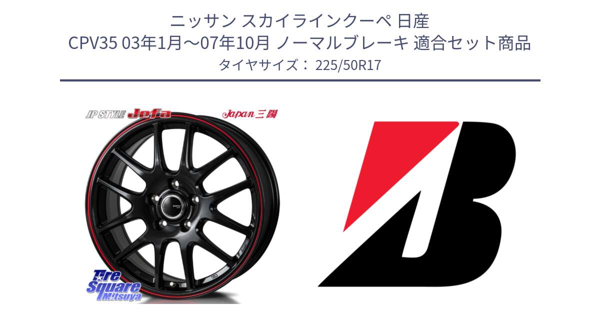 ニッサン スカイラインクーペ 日産 CPV35 03年1月～07年10月 ノーマルブレーキ 用セット商品です。JP STYLE Jefa ジェファ 17インチ と TURANZA T005 XL AO 新車装着 225/50R17 の組合せ商品です。