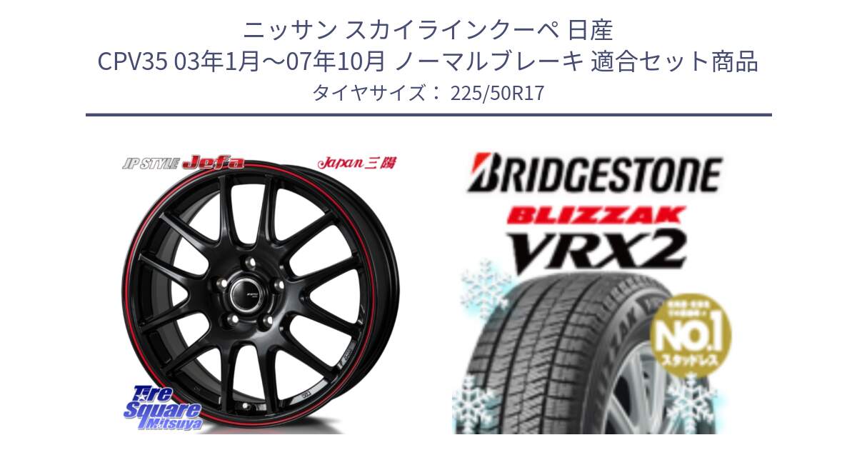 ニッサン スカイラインクーペ 日産 CPV35 03年1月～07年10月 ノーマルブレーキ 用セット商品です。JP STYLE Jefa ジェファ 17インチ と ブリザック VRX2 スタッドレス ● 225/50R17 の組合せ商品です。