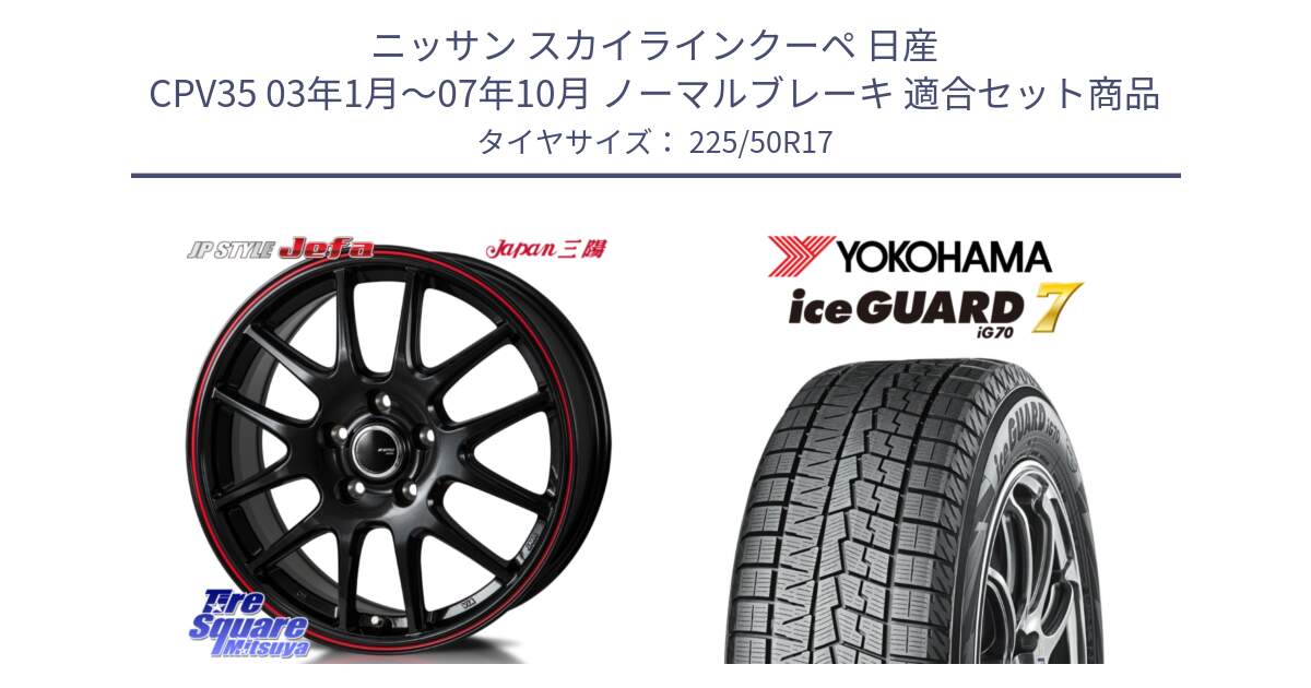 ニッサン スカイラインクーペ 日産 CPV35 03年1月～07年10月 ノーマルブレーキ 用セット商品です。JP STYLE Jefa ジェファ 17インチ と R7128 ice GUARD7 IG70  アイスガード スタッドレス 225/50R17 の組合せ商品です。