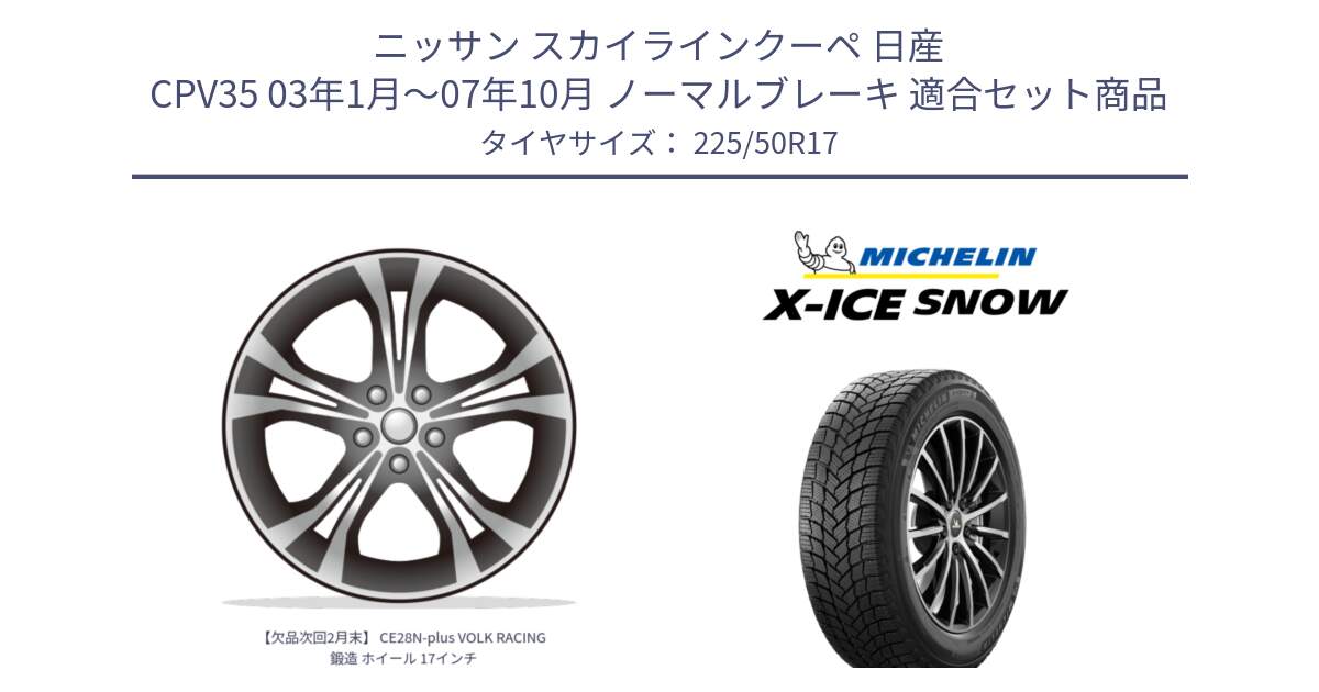 ニッサン スカイラインクーペ 日産 CPV35 03年1月～07年10月 ノーマルブレーキ 用セット商品です。【欠品次回2月末】 CE28N-plus VOLK RACING 鍛造 ホイール 17インチ と X-ICE SNOW エックスアイススノー XICE SNOW 2024年製 スタッドレス 正規品 225/50R17 の組合せ商品です。