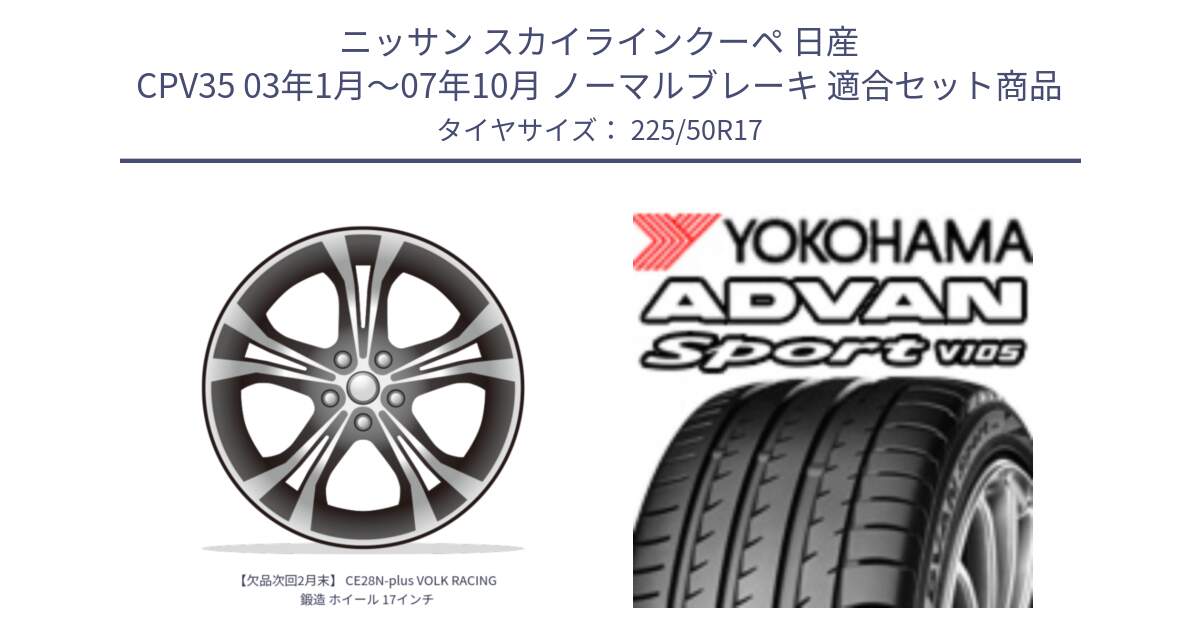 ニッサン スカイラインクーペ 日産 CPV35 03年1月～07年10月 ノーマルブレーキ 用セット商品です。【欠品次回2月末】 CE28N-plus VOLK RACING 鍛造 ホイール 17インチ と F7080 ヨコハマ ADVAN Sport V105 225/50R17 の組合せ商品です。