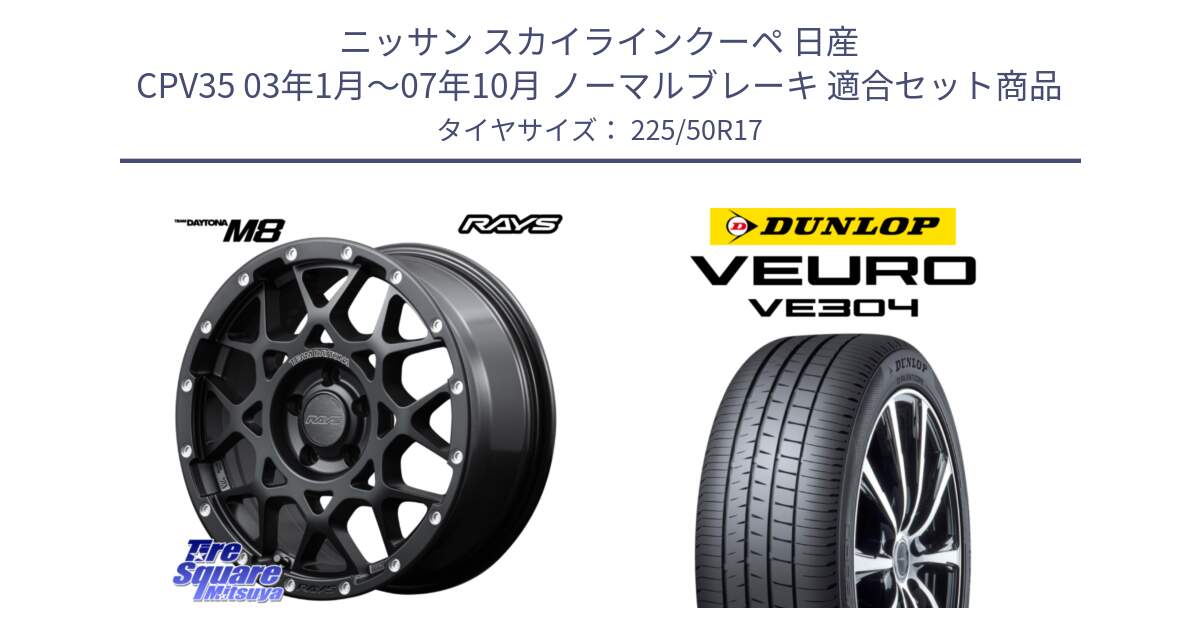 ニッサン スカイラインクーペ 日産 CPV35 03年1月～07年10月 ノーマルブレーキ 用セット商品です。【欠品次回2月末】 レイズ M8 デイトナ DAYTONA 17インチ と ダンロップ VEURO VE304 サマータイヤ 225/50R17 の組合せ商品です。