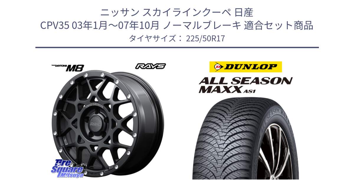 ニッサン スカイラインクーペ 日産 CPV35 03年1月～07年10月 ノーマルブレーキ 用セット商品です。【欠品次回2月末】 レイズ M8 デイトナ DAYTONA 17インチ と ダンロップ ALL SEASON MAXX AS1 オールシーズン 225/50R17 の組合せ商品です。