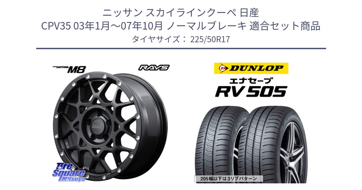 ニッサン スカイラインクーペ 日産 CPV35 03年1月～07年10月 ノーマルブレーキ 用セット商品です。【欠品次回2月末】 レイズ M8 デイトナ DAYTONA 17インチ と ダンロップ エナセーブ RV 505 ミニバン サマータイヤ 225/50R17 の組合せ商品です。