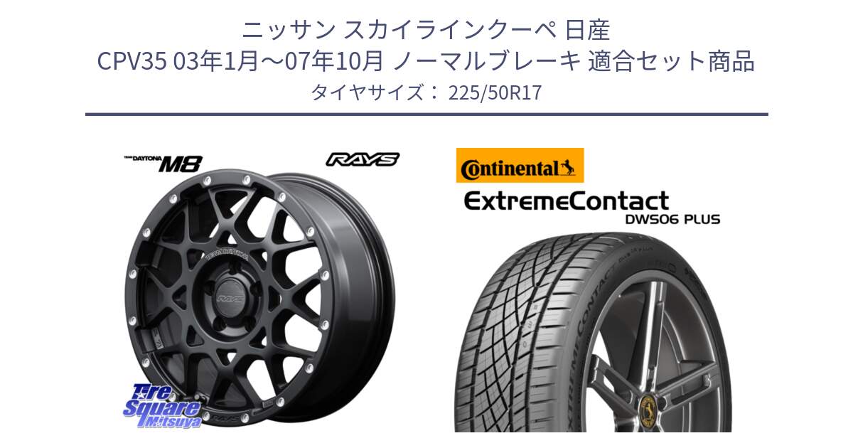 ニッサン スカイラインクーペ 日産 CPV35 03年1月～07年10月 ノーマルブレーキ 用セット商品です。【欠品次回2月末】 レイズ M8 デイトナ DAYTONA 17インチ と エクストリームコンタクト ExtremeContact DWS06 PLUS 225/50R17 の組合せ商品です。