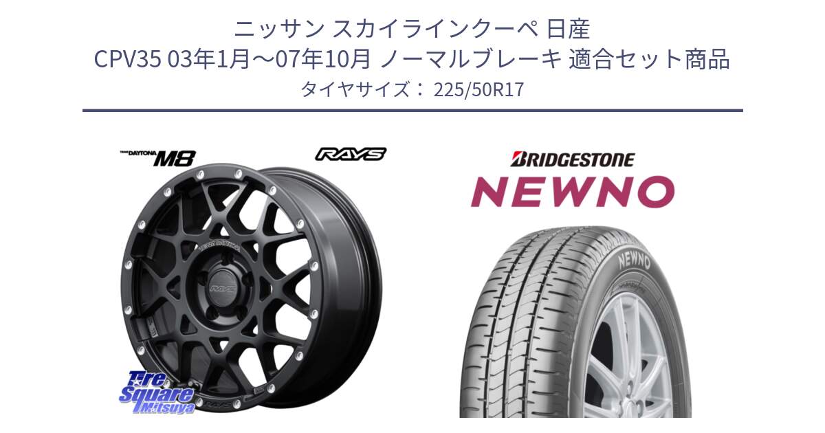 ニッサン スカイラインクーペ 日産 CPV35 03年1月～07年10月 ノーマルブレーキ 用セット商品です。【欠品次回2月末】 レイズ M8 デイトナ DAYTONA 17インチ と NEWNO ニューノ サマータイヤ 225/50R17 の組合せ商品です。