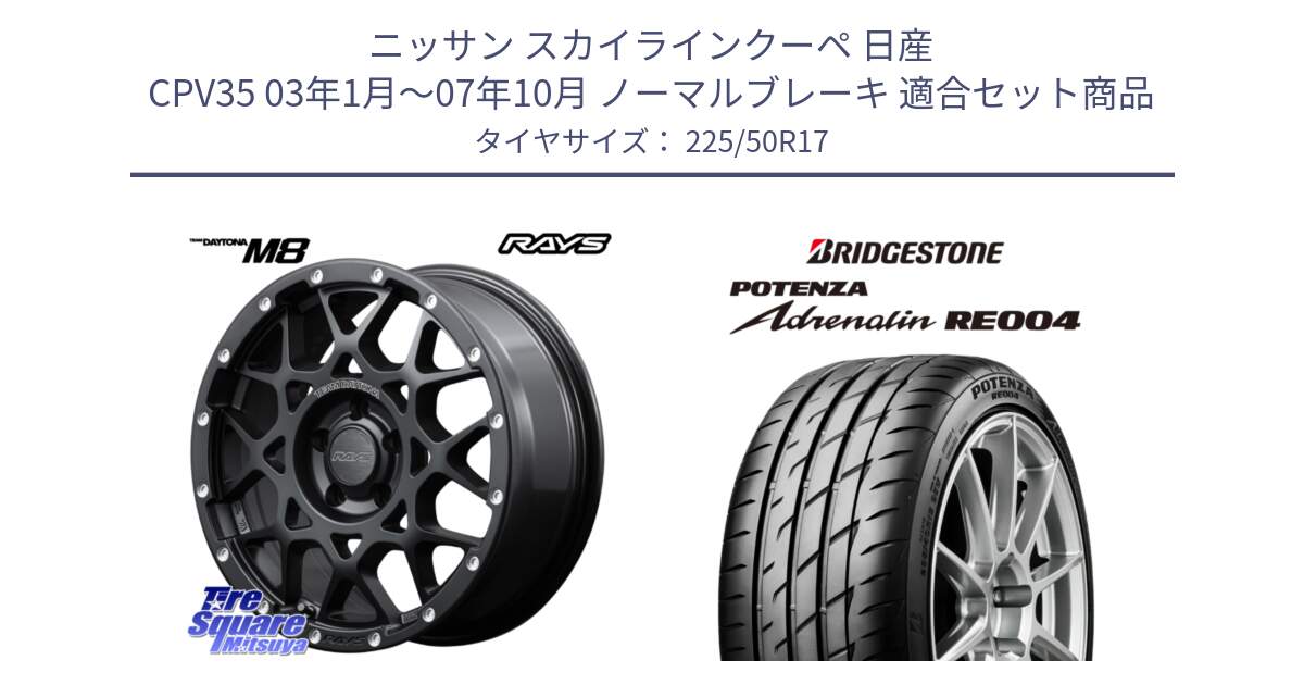 ニッサン スカイラインクーペ 日産 CPV35 03年1月～07年10月 ノーマルブレーキ 用セット商品です。【欠品次回2月末】 レイズ M8 デイトナ DAYTONA 17インチ と ポテンザ アドレナリン RE004 【国内正規品】サマータイヤ 225/50R17 の組合せ商品です。