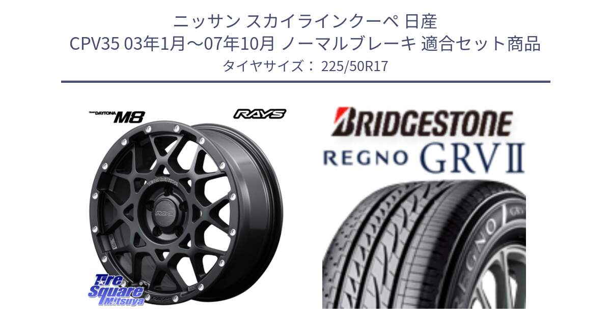 ニッサン スカイラインクーペ 日産 CPV35 03年1月～07年10月 ノーマルブレーキ 用セット商品です。【欠品次回2月末】 レイズ M8 デイトナ DAYTONA 17インチ と REGNO レグノ GRV2 GRV-2サマータイヤ 225/50R17 の組合せ商品です。