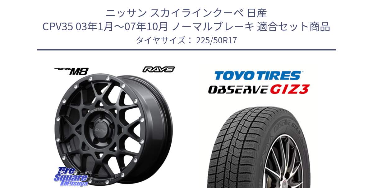 ニッサン スカイラインクーペ 日産 CPV35 03年1月～07年10月 ノーマルブレーキ 用セット商品です。【欠品次回2月末】 レイズ M8 デイトナ DAYTONA 17インチ と OBSERVE GIZ3 オブザーブ ギズ3 2024年製 スタッドレス 225/50R17 の組合せ商品です。